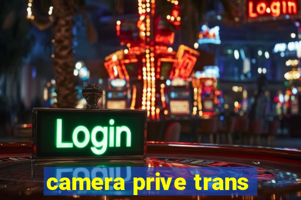 camera prive trans